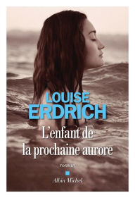 Title: L'enfant de la prochaine aurore (Future Home of the Living God), Author: Louise Erdrich