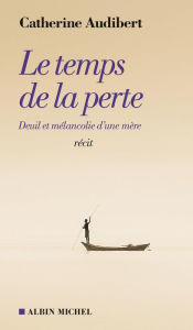 Title: Le Temps de la perte: Deuil et mélancolie d une mère, Author: Catherine Audibert