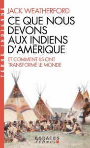 Title: Ce que nous devons aux indiens d'Amérique et comment ils ont transformé le monde, Author: Jack Weatherford