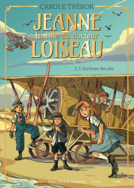 Title: L'Acrobate des airs - tome 2: Jeanne la fille du docteur Loiseau - tome 2, Author: Carole Trébor