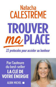 Title: Trouver ma place: 22 protocoles pour accéder au bonheur, Author: Natacha Calestreme