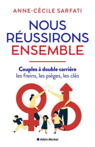 Title: Nous réussirons ensemble: Couples à double carrière : les freins les pièges les clés, Author: Anne-Cécile Sarfati