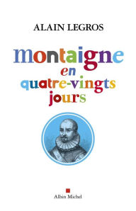 Title: Montaigne en quatre-vingts jours, Author: Alain Legros