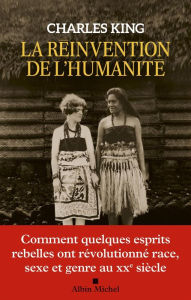 Title: La Réinvention de l'humanité: Comment quelques esprits rebelles ont révolutionné race sexe et genre au XXe siècle\n, Author: Charles King