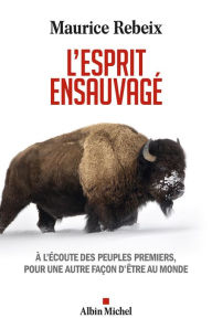 Title: L'Esprit ensauvagé: A l écoute des peuples premiers pour une autre façon d être au monde, Author: Maurice Rebeix