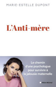 Title: L'Anti-mère: Une psychologue raconte comment elle a survécu à une mère maltraitante, Author: Marie-Estelle Dupont