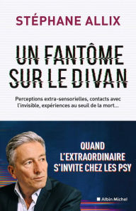 Title: Un fantôme sur le divan: Quand l'extraordinaire s'invite chez les psy, Author: Stéphane Allix