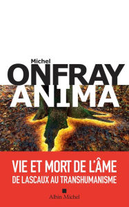 Title: Anima: Vie et mort de l âme de Lascaux au transhumanisme, Author: Michel Onfray