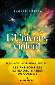 Title: L'Univers violent: Trous noirs supernova pulsar... les phénomènes extraordinaires du cosmos, Author: Kumiko Kotera