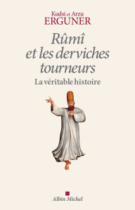 Title: Rûmî et les derviches tourneurs: La véritable histoire, Author: Arzu Erguner