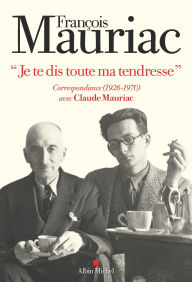 Title: Je te dis toute ma tendresse: Correspondance (1926-1970) avec Claude Mauriac, Author: François Mauriac