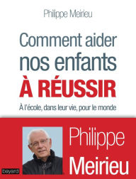 Title: Comment aider nos enfants à réussir: À l'école, dans leur vie, pour le monde, Author: Philippe Meirieu