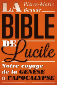 Title: La Bible de Lucile: Notre voyage de la genèse à l'apocalypse, Author: Pierre-Marie Beaude