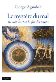 Title: Le mystère du mal: Benoît XVI et la fin des temps, Author: Giorgio Agamben