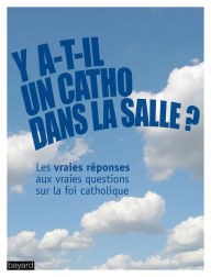 Title: Y a-t-il un catho dans la salle ?: Les vraies réponses aux vraies questions sur la foi catholique, Author: Collectif Bayard