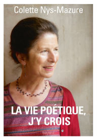 Title: La vie poétique, j'y crois, Author: Colette Nys-Mazure