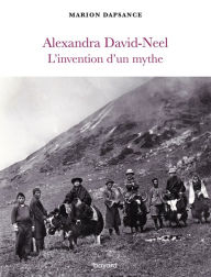 Title: Alexandra David-Neel, l'invention d'un mythe, Author: Marion DAPSANCE