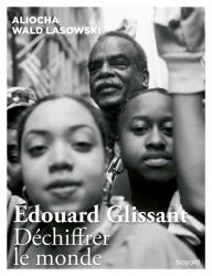 Title: Edouard Glissant. Déchiffrer le monde, Author: Aliocha Wald Lasowski