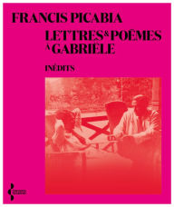 Title: Lettres et poèmes à Gabriële, Author: Francis Picabia