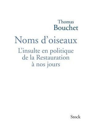 Noms d'oiseaux: L'insulte en politique de la Restauration ï¿½ nos jours