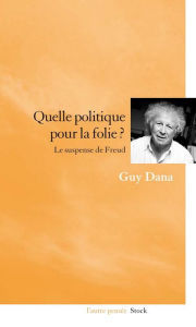Title: Quelle politique pour la folie ?: Le suspense de Freud, Author: Guy Dana