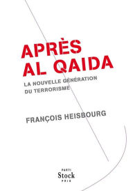 Title: Après Al Qaida: La nouvelle génération du terrorisme, Author: François Heisbourg