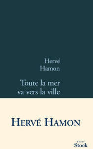 Title: Toute la mer va vers la ville, Author: Hervé Hamon