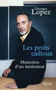 Title: Les petits cailloux: Mémoires d'un instituteur, Author: Georges Lopez