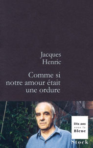 Title: Comme si notre amour était une ordure, Author: Jacques Henric