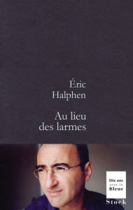 Title: Au lieu des larmes, Author: Eric Halphen