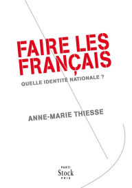 Title: Faire des Français: Quelle identité nationale ?, Author: Anne-Marie Thiesse