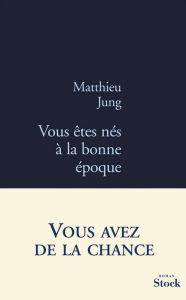 Title: Vous êtes nés à la bonne époque, Author: Matthieu Jung