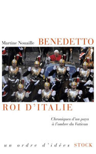 Title: Benedetto roi d'Italie: Chroniques d'un pays à l'ombre du Vatican, Author: Martine Nouaille