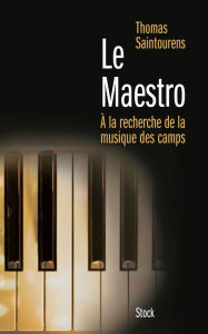 Title: Le Maestro: A la recherche de la musique des camps (1933-1945), Author: Thomas Saintourens