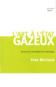 Title: L'art à l'état gazeux: Essai sur le triomphe de l'esthétique, Author: Yves Michaud