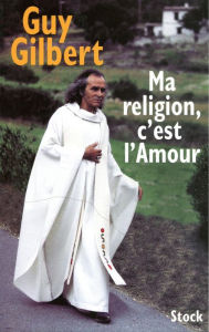 Title: Ma religion, c'est l'Amour, Author: Guy Gilbert