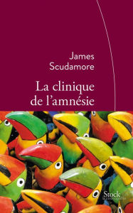 Title: La clinique de l'amnésie: Traduit de l'anglais par Anne Rabinovitch, Author: James Scudamore