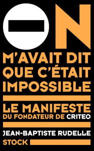 Title: On m'avait dit que c'était impossible: Le manifeste du fondateur de Criteo, Author: Jean-Baptiste Rudelle