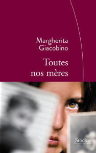 Title: Toutes nos mères: Traduit de l'italien par Nathalie Bauer, Author: Margherita Giacobino