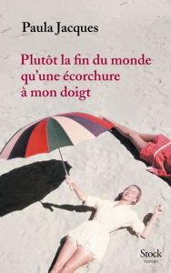 Title: Plutôt la fin du monde qu'une écorchure à mon doigt, Author: Paula Jacques