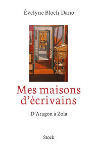 Title: Mes maisons d'écrivains: D'Aragon à Zola, Author: Evelyne Bloch-Dano