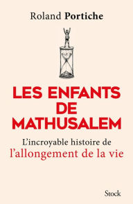 Title: Les enfants de Mathusalem: L'incroyable histoire de l'allongement de la vie, Author: Roland Portiche