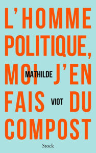 Title: L'homme politique, moi j'en fais du compost, Author: Mathilde Viot