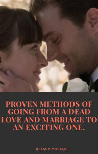 Title: Proven Methods of Going From a Dead Love and Marriage to an Exciting One, Author: KELSEY MICHAEL