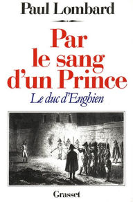 Title: Par le sang d'un prince - le duc d'Enghien, Author: Paul Lombard