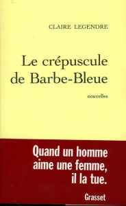 Title: Le crépuscule de Barbe-bleue, Author: Claire Legendre