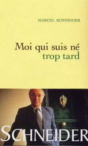 Title: Moi qui suis né trop tard, Author: Marcel Schneider