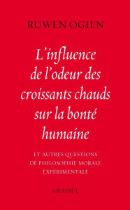 Title: L'influence de l'odeur des croissants chauds sur la bonté humaine: et autres questions de philosophie morale expérimentale, Author: Ruwen Ogien