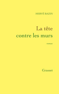 Title: La tête contre les murs, Author: Hervé Bazin