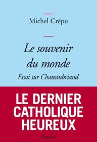 Title: Le souvenir du monde: Essai sur Chateaubriand, Author: Michel Crépu